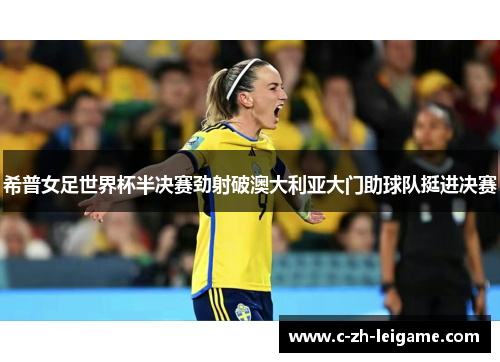 希普女足世界杯半决赛劲射破澳大利亚大门助球队挺进决赛 希普女足世界杯半决赛劲射破澳大利亚大门助球队挺进决赛