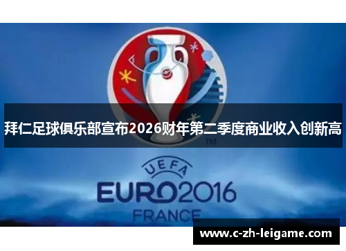 拜仁足球俱乐部宣布2026财年第二季度商业收入创新高 拜仁足球俱乐部宣布2026财年第二季度商业收入创新高